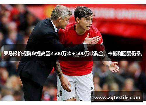 罗马报价现阶段提高至2500万欧＋500万欧奖金，韦斯利回复仍悬。
