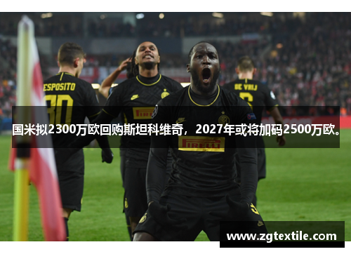 国米拟2300万欧回购斯坦科维奇，2027年或将加码2500万欧。