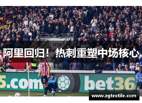 阿里回归！热刺重塑中场核心